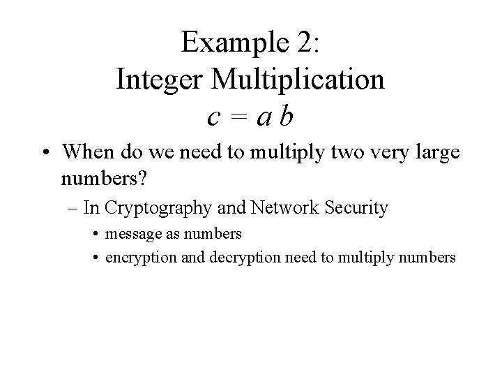 Example 2: Integer Multiplication c=ab • When do we need to multiply two very