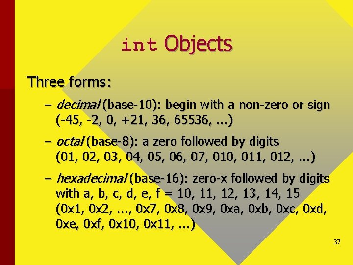 int Objects Three forms: – decimal (base-10): begin with a non-zero or sign (-45,