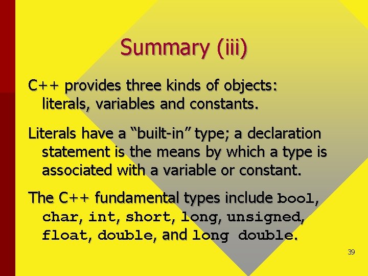 Summary (iii) C++ provides three kinds of objects: literals, variables and constants. Literals have