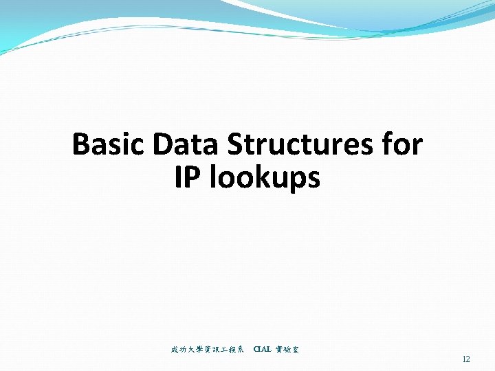 Basic Data Structures for IP lookups 成功大學資訊 程系 CIAL 實驗室 12 