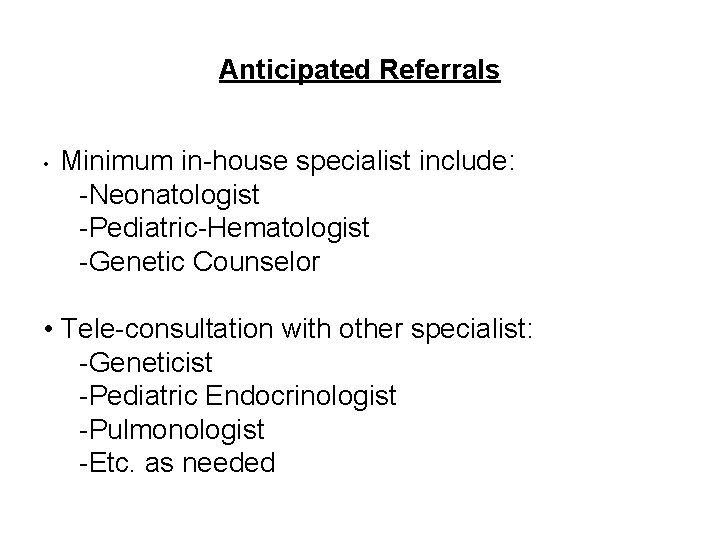 Anticipated Referrals • Minimum in-house specialist include: -Neonatologist -Pediatric-Hematologist -Genetic Counselor • Tele-consultation with