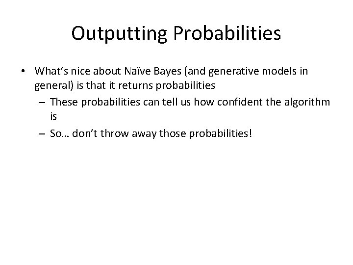 Outputting Probabilities • What’s nice about Naïve Bayes (and generative models in general) is