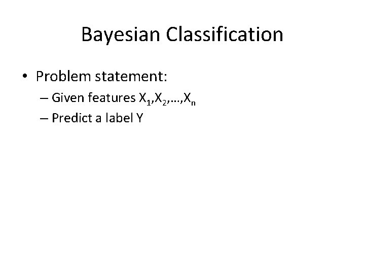 Bayesian Classification • Problem statement: – Given features X 1, X 2, …, Xn