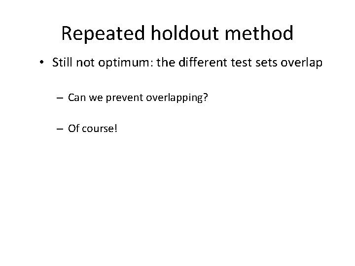 Repeated holdout method • Still not optimum: the different test sets overlap – Can
