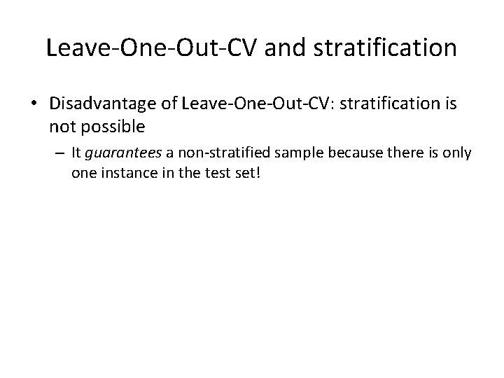 Leave-One-Out-CV and stratification • Disadvantage of Leave-One-Out-CV: stratification is not possible – It guarantees