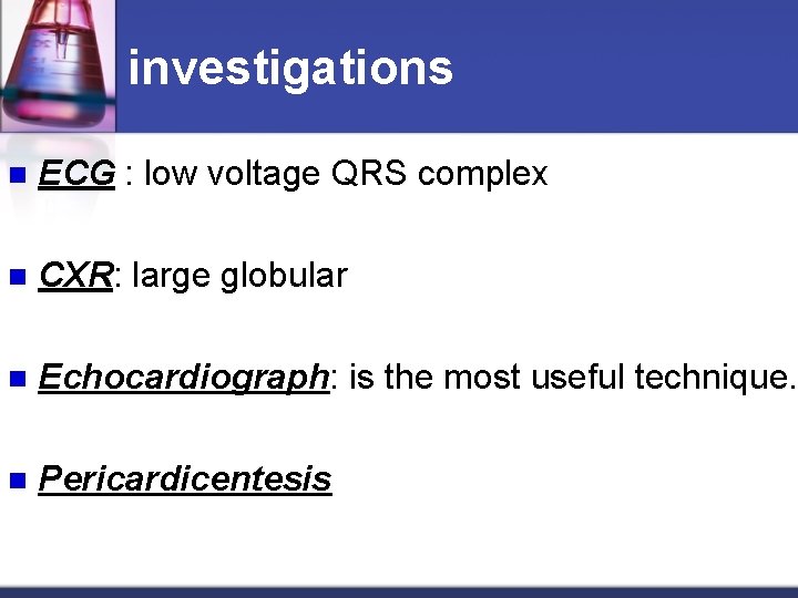 investigations n ECG : low voltage QRS complex n CXR: large globular n Echocardiograph:
