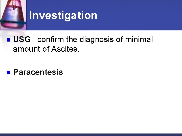 Investigation n USG : confirm the diagnosis of minimal amount of Ascites. n Paracentesis