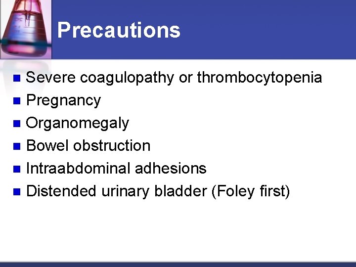 Precautions Severe coagulopathy or thrombocytopenia n Pregnancy n Organomegaly n Bowel obstruction n Intraabdominal