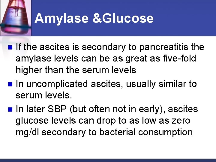 Amylase &Glucose If the ascites is secondary to pancreatitis the amylase levels can be