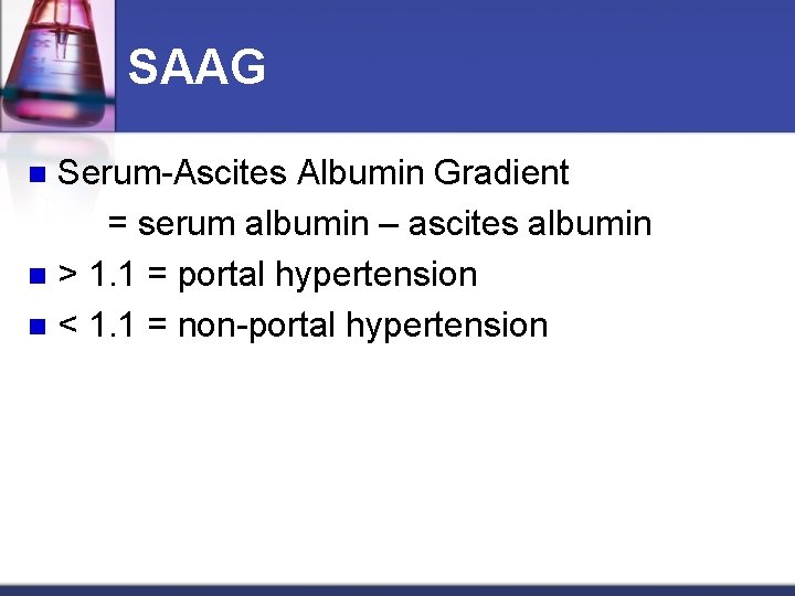 SAAG Serum-Ascites Albumin Gradient = serum albumin – ascites albumin n > 1. 1