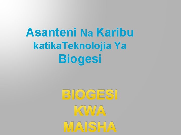 Asanteni Na Karibu katika. Teknolojia Ya Biogesi BIOGESI KWA MAISHA 
