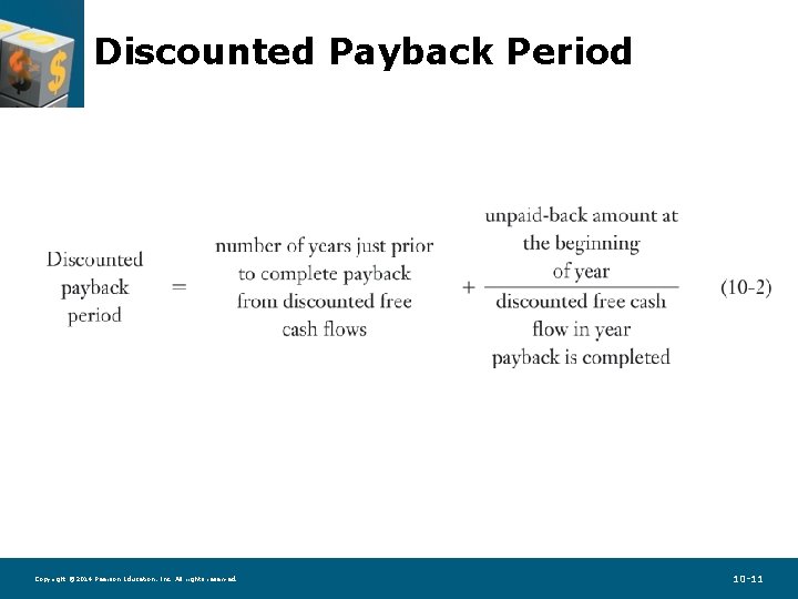 Discounted Payback Period Copyright © 2014 Pearson Education, Inc. All rights reserved. 10 -11