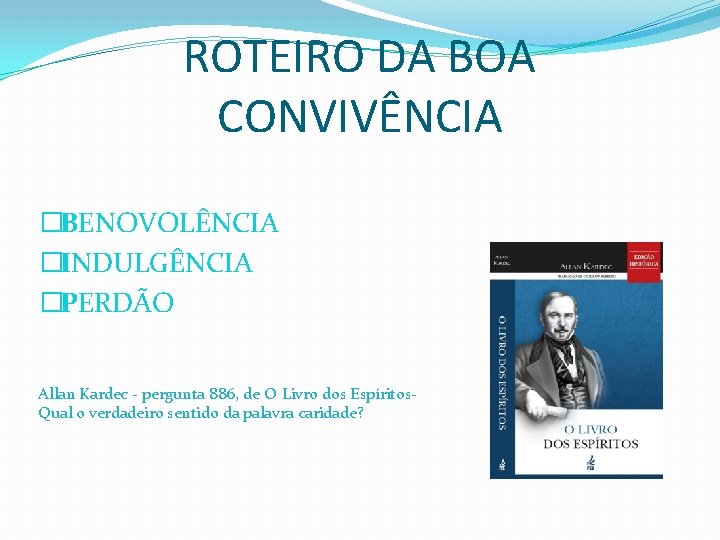 ROTEIRO DA BOA CONVIVÊNCIA �BENOVOLÊNCIA �INDULGÊNCIA �PERDÃO Allan Kardec - pergunta 886, de O