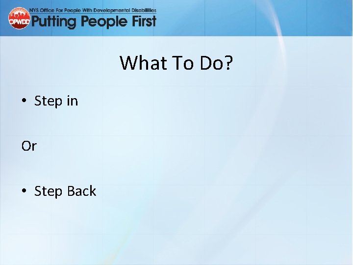 What To Do? • Step in Or • Step Back 