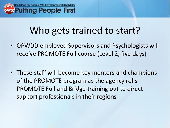 Who gets trained to start? • OPWDD employed Supervisors and Psychologists will receive PROMOTE