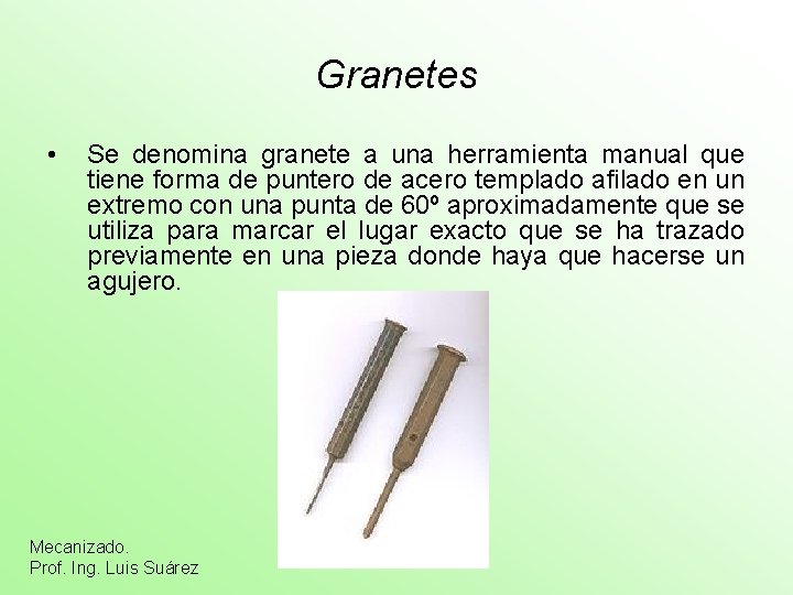 Granetes • Se denomina granete a una herramienta manual que tiene forma de puntero