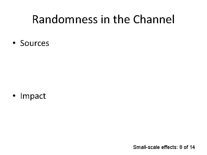 Randomness in the Channel • Sources • Impact Small-scale effects: 8 of 14 