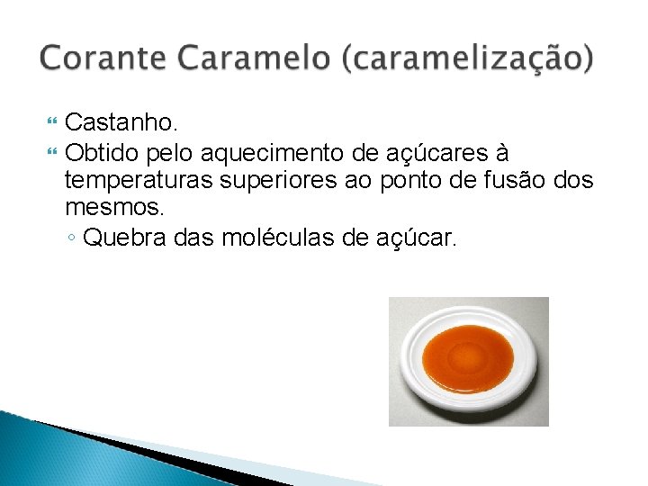  Castanho. Obtido pelo aquecimento de açúcares à temperaturas superiores ao ponto de fusão