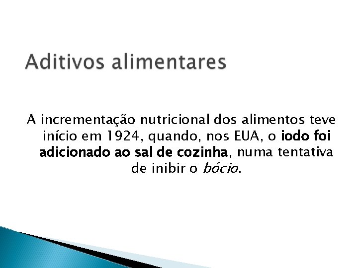 A incrementação nutricional dos alimentos teve início em 1924, quando, nos EUA, o iodo
