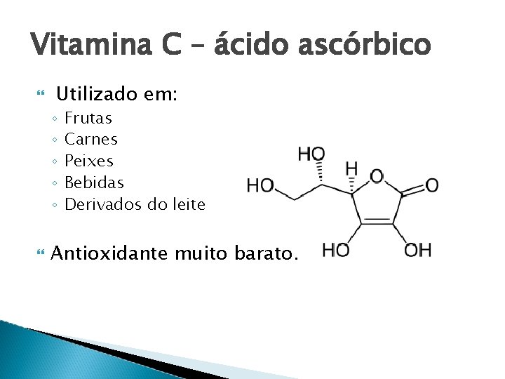 Vitamina C – ácido ascórbico Utilizado em: ◦ ◦ ◦ Frutas Carnes Peixes Bebidas