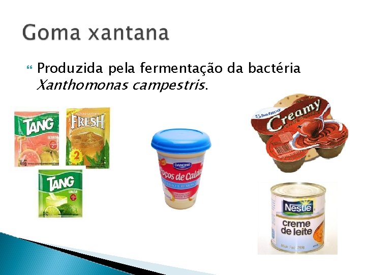  Produzida pela fermentação da bactéria Xanthomonas campestris. 