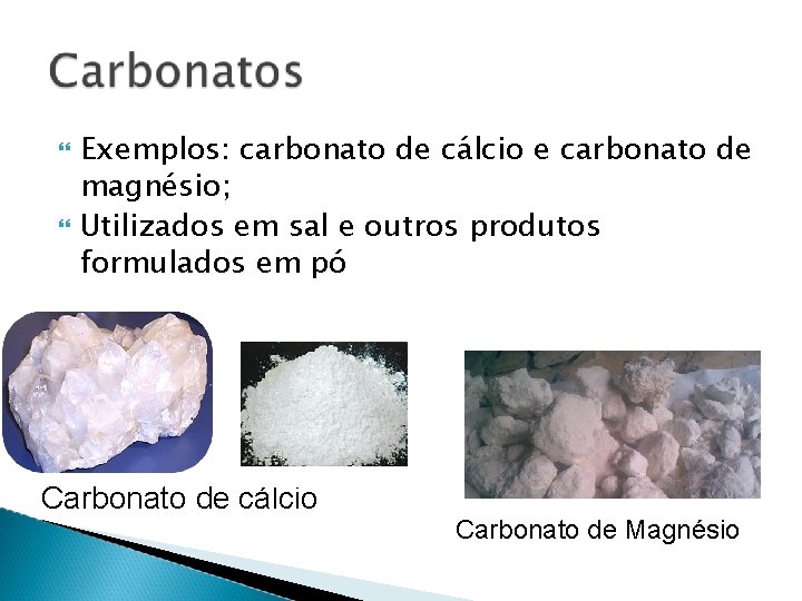  Exemplos: carbonato de cálcio e carbonato de magnésio; Utilizados em sal e outros