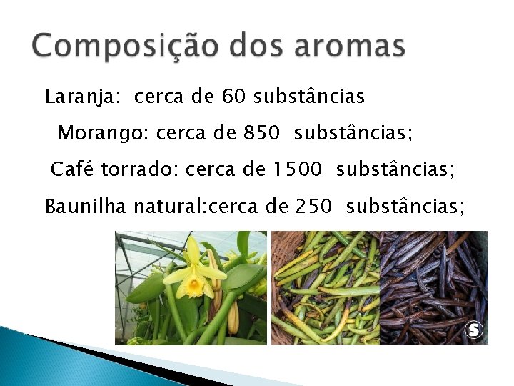 Laranja: cerca de 60 substâncias Morango: cerca de 850 substâncias; Café torrado: cerca de