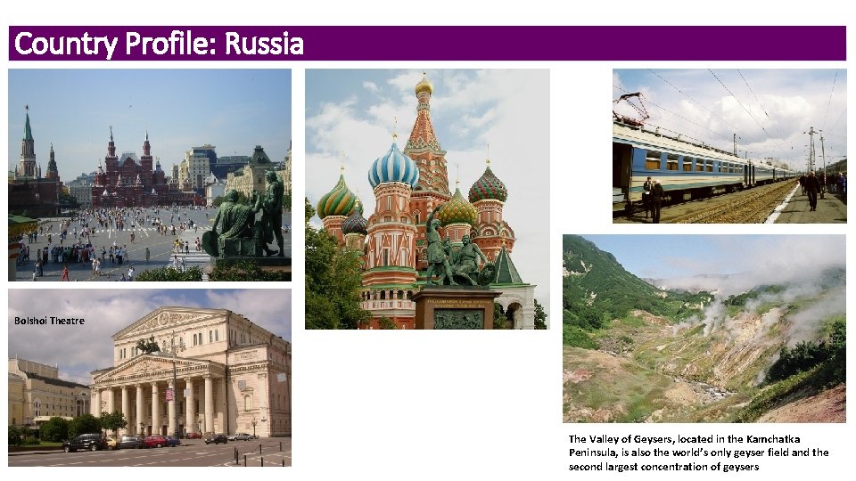 Country Profile: Russia Bolshoi Theatre The Valley of Geysers, located in the Kamchatka Peninsula,