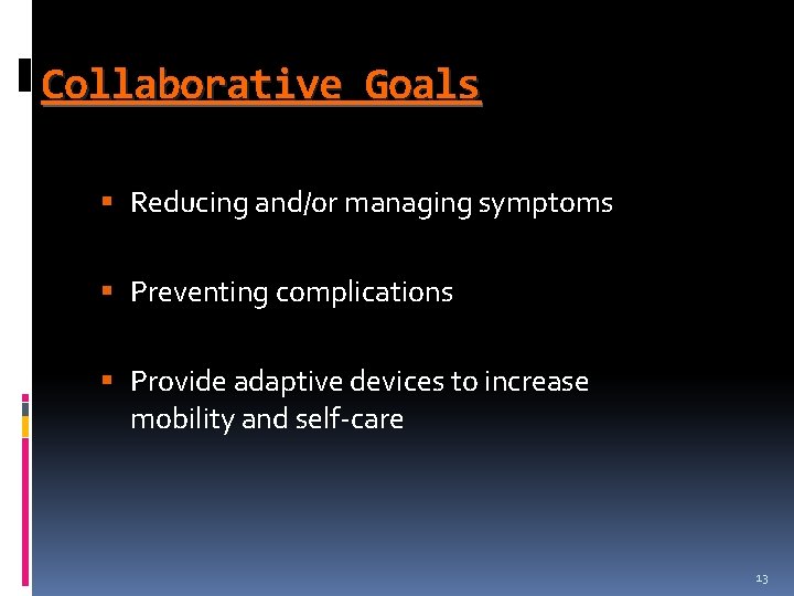 Collaborative Goals § Reducing and/or managing symptoms § Preventing complications § Provide adaptive devices