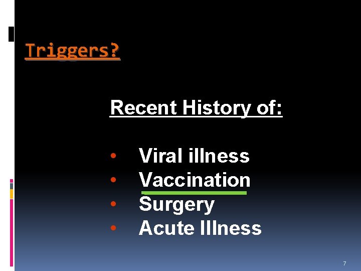Triggers? Recent History of: • • Viral illness Vaccination Surgery Acute Illness 7 