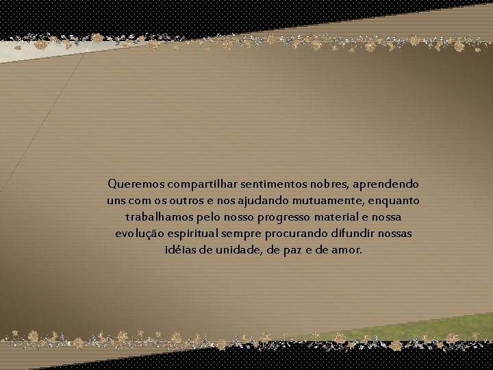 Queremos compartilhar sentimentos nobres, aprendendo uns com os outros e nos ajudando mutuamente, enquanto