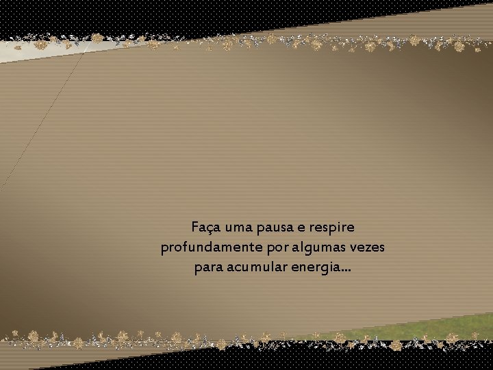 Faça uma pausa e respire profundamente por algumas vezes para acumular energia. . .