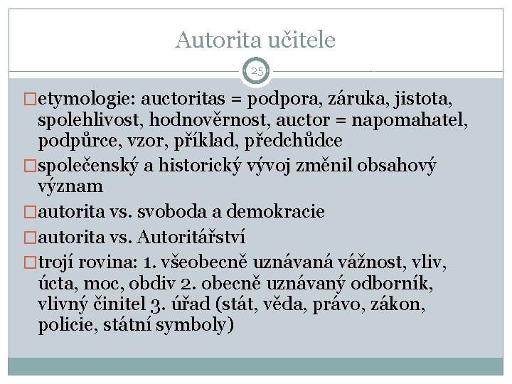 Autorita učitele 25 �etymologie: auctoritas = podpora, záruka, jistota, spolehlivost, hodnověrnost, auctor = napomahatel,