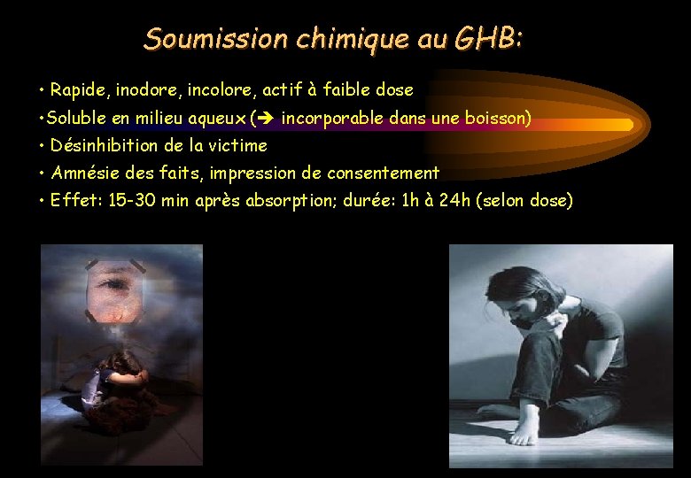 Soumission chimique au GHB: • Rapide, inodore, incolore, actif à faible dose • Soluble