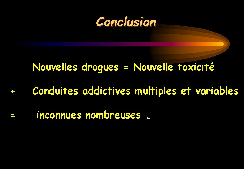 Conclusion Nouvelles drogues = Nouvelle toxicité + = Conduites addictives multiples et variables inconnues