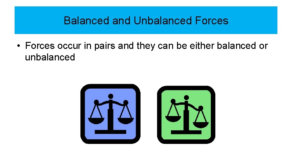 Balanced and Unbalanced Forces • Forces occur in pairs and they can be either