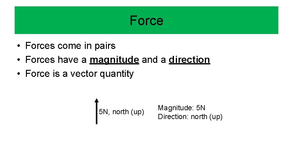 Force • Forces come in pairs • Forces have a magnitude and a direction Force • Forces come in pairs • Forces have a magnitude and a direction