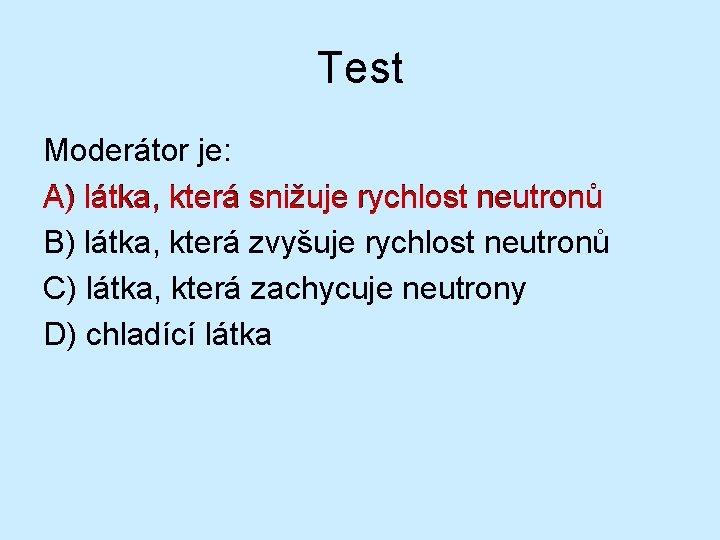 Test Moderátor je: A) látka, která snižuje rychlost neutronů B) látka, která zvyšuje rychlost