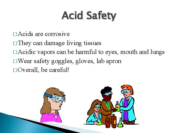 Acid Safety � Acids are corrosive � They can damage living tissues � Acidic