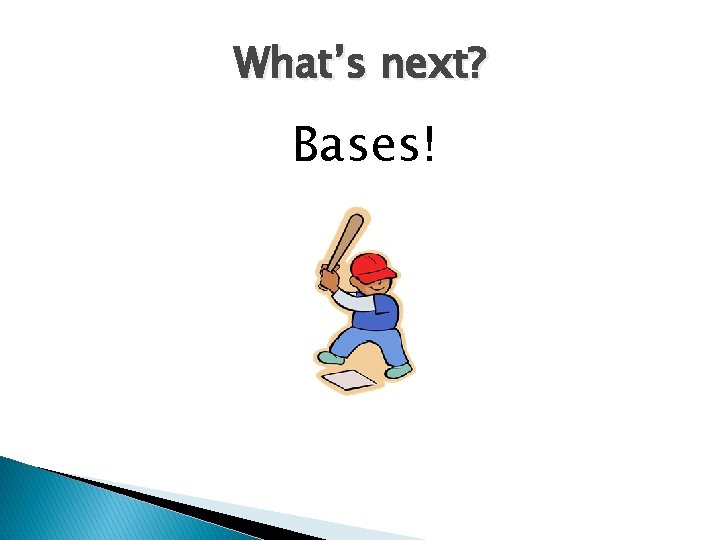 What’s next? Bases! 