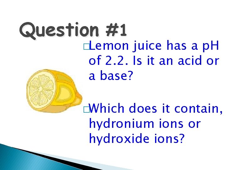 Question #1 �Lemon juice has a p. H of 2. 2. Is it an