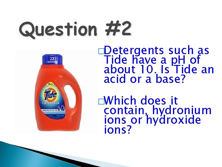 Question #2 �Detergents such as Tide have a p. H of about 10. Is
