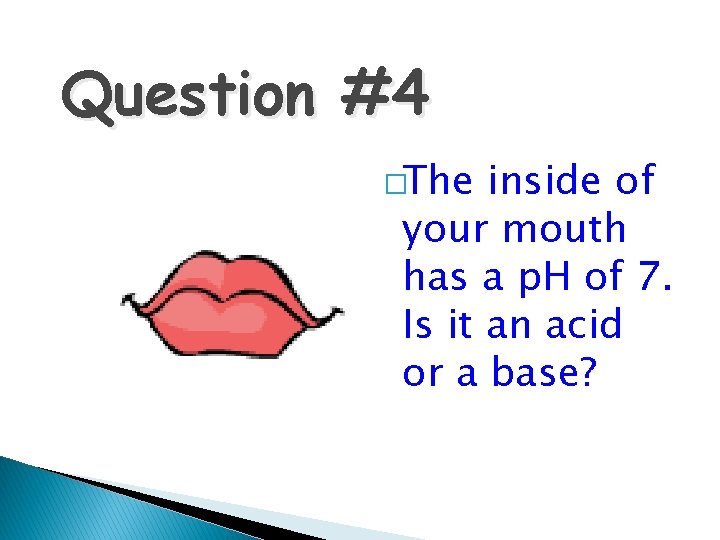 Question #4 �The inside of your mouth has a p. H of 7. Is