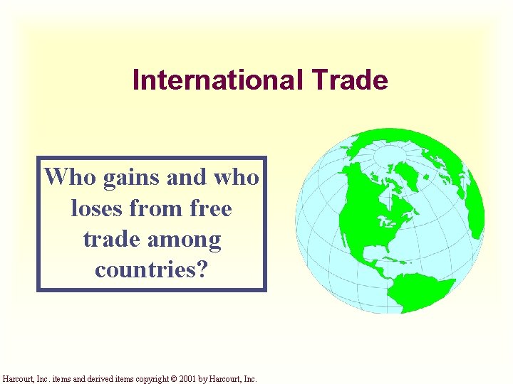 International Trade Who gains and who loses from free trade among countries? Harcourt, Inc.