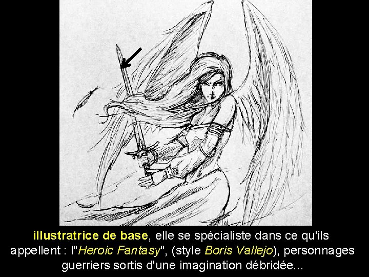 illustratrice de base, elle se spécialiste dans ce qu'ils appellent : l"Heroic Fantasy", (style