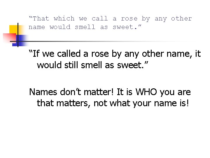 “That which we call a rose by any other name would smell as sweet.