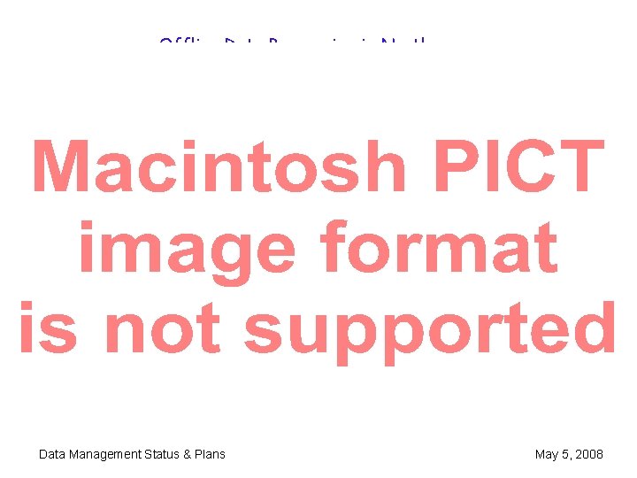 Offline Data Processing in North Data Management Status & Plans May 5, 2008 