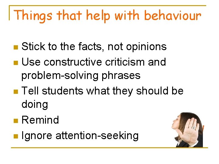 Things that help with behaviour Stick to the facts, not opinions n Use constructive