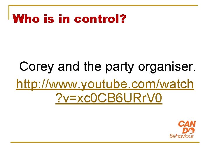 Who is in control? Corey and the party organiser. http: //www. youtube. com/watch ?