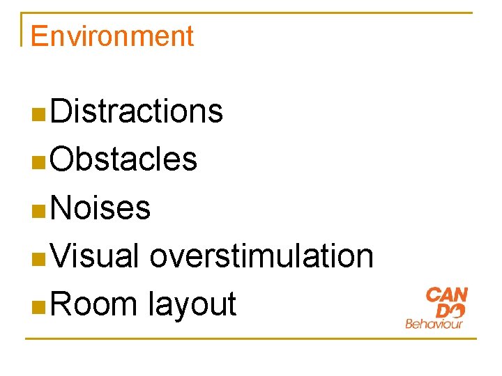 Environment n Distractions n Obstacles n Noises n Visual overstimulation n Room layout 